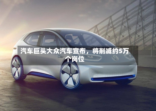 汽车巨头大众汽车宣布，将削减约5万个岗位-第2张图片