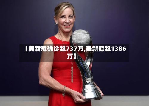 【美新冠确诊超737万,美新冠超1386万】-第3张图片