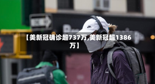 【美新冠确诊超737万,美新冠超1386万】