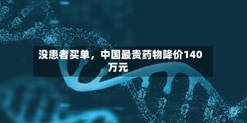 没患者买单，中国最贵药物降价140万元-第2张图片