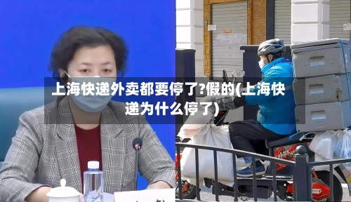 上海快递外卖都要停了?假的(上海快递为什么停了)