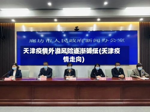 天津疫情外溢风险逐渐降低(天津疫情走向)