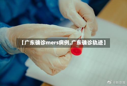 【广东确诊mers病例,广东确诊轨迹】
