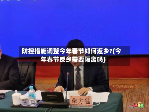 防控措施调整今年春节如何返乡?(今年春节反乡需要隔离吗)
