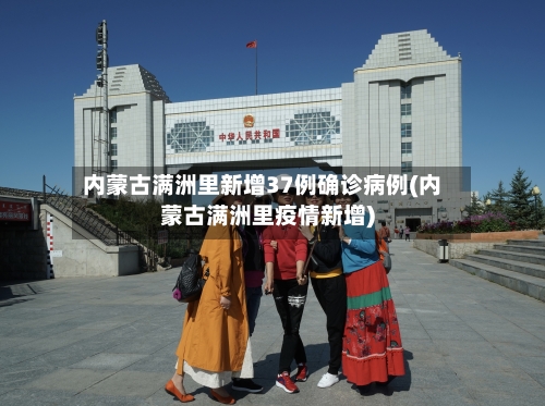 内蒙古满洲里新增37例确诊病例(内蒙古满洲里疫情新增)-第2张图片