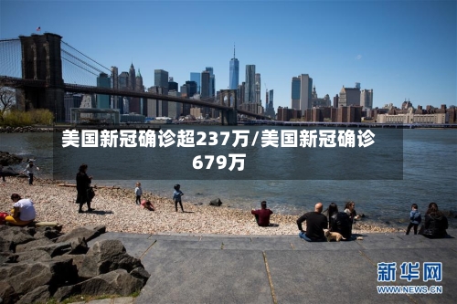 美国新冠确诊超237万/美国新冠确诊679万