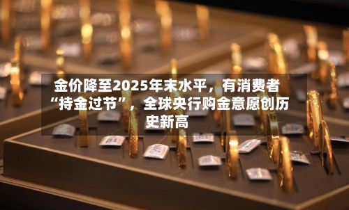 金价降至2025年末水平，有消费者“持金过节	”，全球央行购金意愿创历史新高-第2张图片