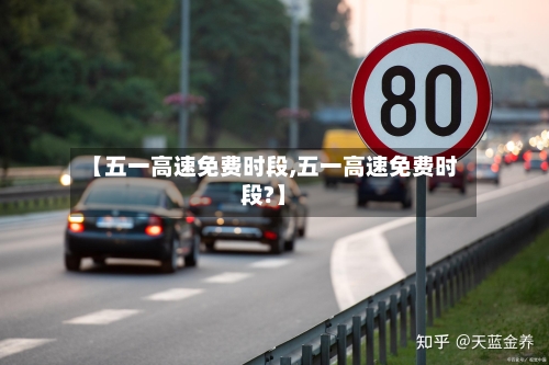 【五一高速免费时段,五一高速免费时段?】