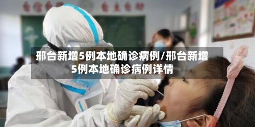 邢台新增5例本地确诊病例/邢台新增5例本地确诊病例详情