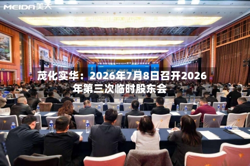 茂化实华：2026年7月8日召开2026年第三次临时股东会-第1张图片