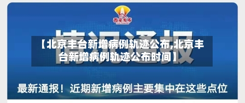 【北京丰台新增病例轨迹公布,北京丰台新增病例轨迹公布时间】-第2张图片
