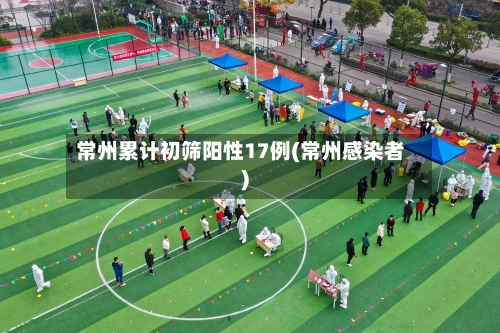常州累计初筛阳性17例(常州感染者)