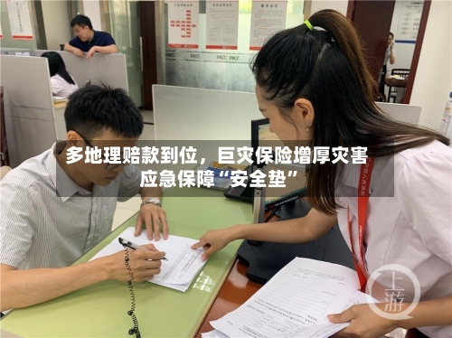多地理赔款到位	，巨灾保险增厚灾害应急保障“安全垫”-第2张图片