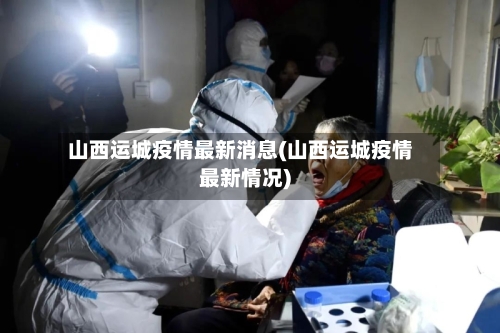 山西运城疫情最新消息(山西运城疫情最新情况)