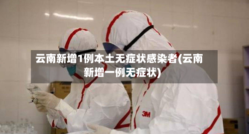 云南新增1例本土无症状感染者(云南新增一例无症状)-第2张图片