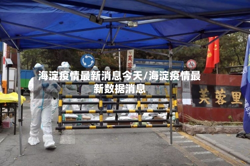 海淀疫情最新消息今天/海淀疫情最新数据消息-第3张图片