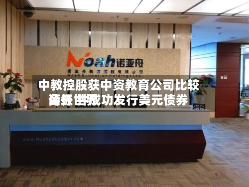 中教控股获中资教育公司比较高公开世界评级 并成功发行美元债券-第3张图片