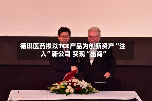 德琪医药拟以TCE产品为创新资产“注入”新公司 实现“出海”