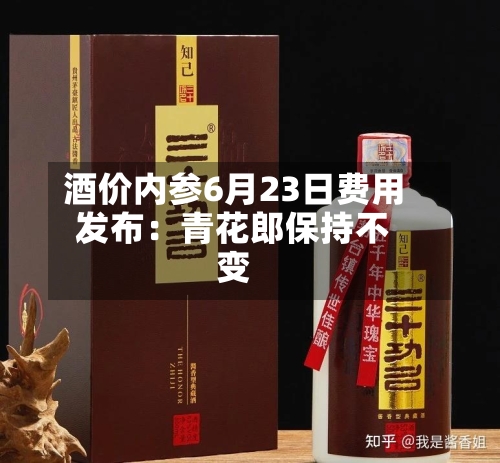 酒价内参6月23日费用
发布:青花郎保持不变-第2张图片