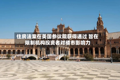 住房法案在美国参议院获得通过 旨在限制机构投资者对楼市影响力-第2张图片