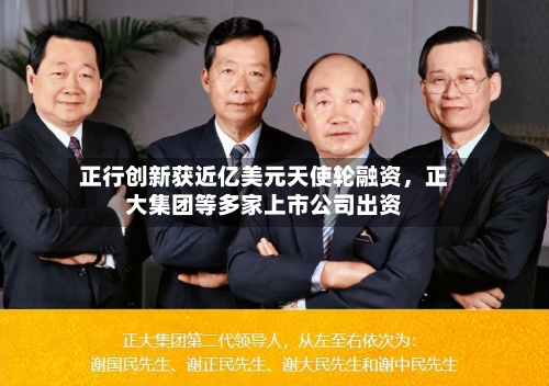 正行创新获近亿美元天使轮融资	，正大集团等多家上市公司出资-第2张图片