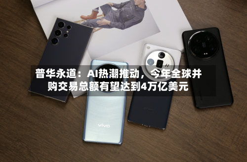 普华永道：AI热潮推动，今年全球并购交易总额有望达到4万亿美元-第2张图片