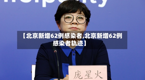【北京新增62例感染者,北京新增62例感染者轨迹】