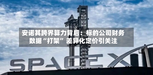 安诺其跨界算力背后：标的公司财务数据“打架	” 差异化定价引关注-第2张图片