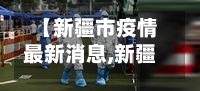 【新疆市疫情最新消息,新疆市疫情最新消息今天】