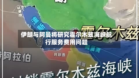 伊朗与阿曼将研究霍尔木兹海峡航行服务费用问题-第2张图片