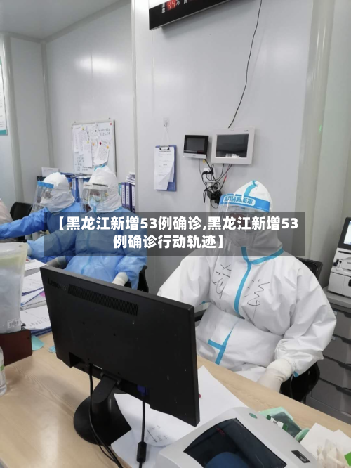【黑龙江新增53例确诊,黑龙江新增53例确诊行动轨迹】