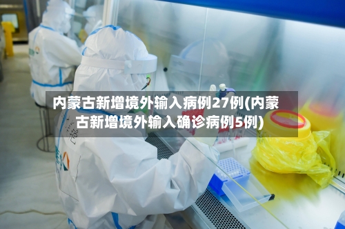 内蒙古新增境外输入病例27例(内蒙古新增境外输入确诊病例5例)