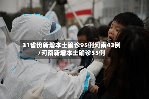31省份新增本土确诊95例河南43例/河南新增本土确诊55例