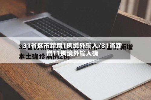 31省区市新增1例境外输入/31省新增11例境外输入确-第2张图片