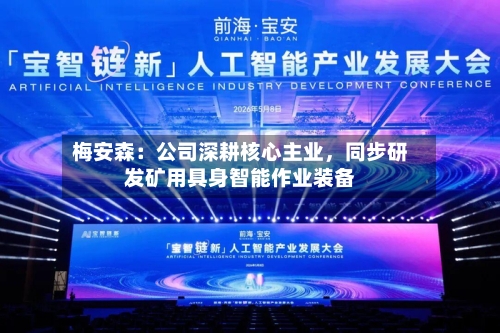 梅安森：公司深耕核心主业	，同步研发矿用具身智能作业装备-第1张图片