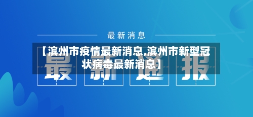 【滨州市疫情最新消息,滨州市新型冠状病毒最新消息】