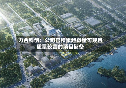 力合科创：公司已积累起数量可观且质量较高的项目储备